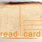 Bread card - Edizione limitata presentata alla mostra "New Agriculture" allo Spazio Opos, Milano, 2004. Cartolina che porta con sé oltre ai saluti, anche una fetta di pane